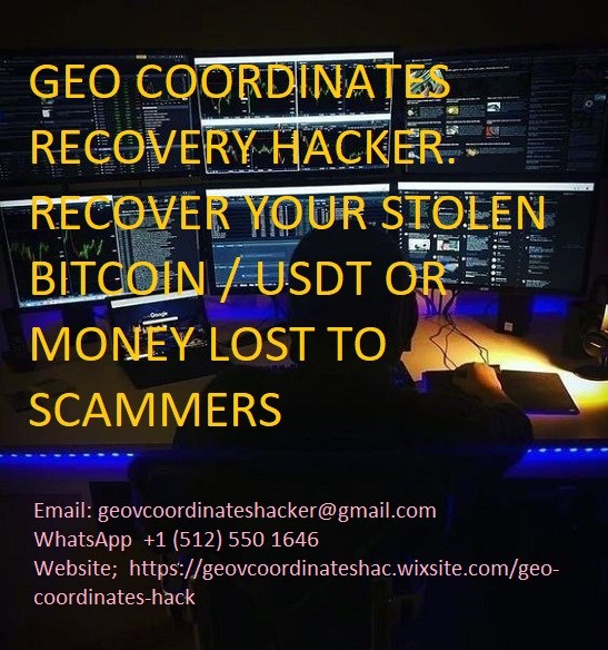 RECOVER YOUR STOLEN BITCOIN / USDT OR MONEY LOST TO SCAMMERS WITH  A LEGIT RECOVERY EXPERT GEO COORDINATES RECOVERY HACKER.   Email: geovcoordinateshacker@gmail.comWhatsApp  +1 (512) 550 1646Website;  https://geovcoordinateshac.wixsite.com/geo-coordinates-hack Please everyone should be careful and stop being deceived by all these online scammers? I lost about $645,000 to these online scammers a few months ago. It took a while before I realized they were scammers and this really hurt me. I had no idea what to do. A friend of mine heard about it and recommended me to a recovery expert called GEO COORDINATES RECOVERY HACKER. After a few hours of work with them, I was shocked to learn that they had recovered all of my stolen cryptocurrency in just 72 hours. I said that I will not hold this to myself but share it to the public so that all scammed victims can get their funds back. I advise everyone seeking to recover their lost bitcoin wallet hack, recovery of lost funds from fake investors or any online scam. Reach out to GEO COORDINATES RECOVERY HACKER. I am so happy and in tears of joy to get back my funds including my bonus and share the good news to whom it may concern.