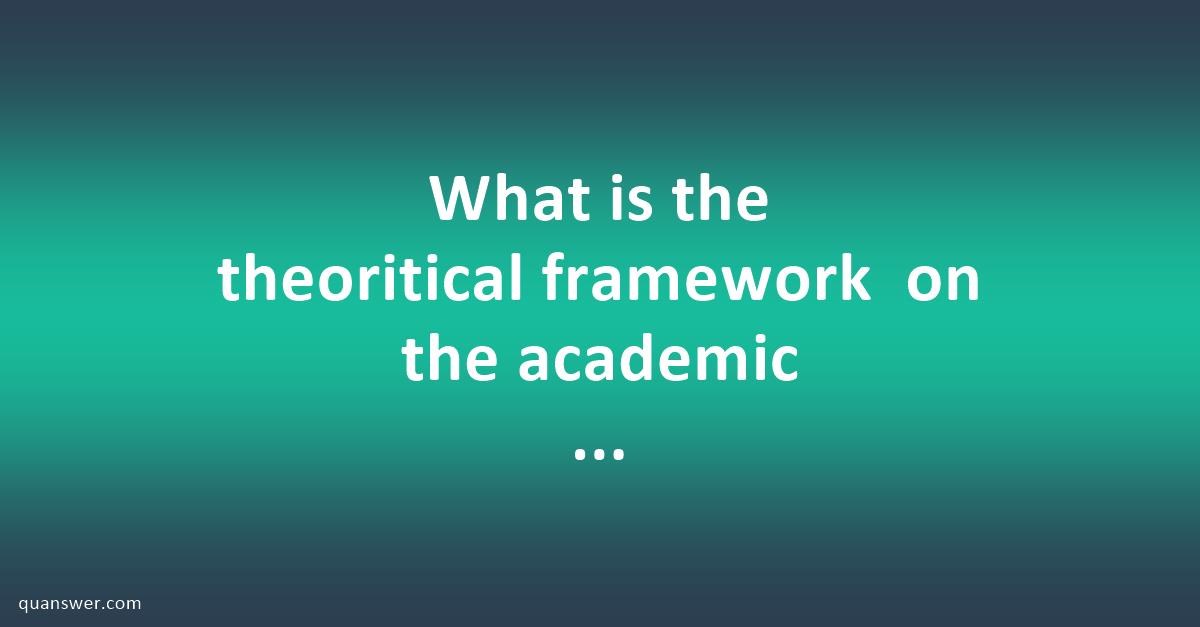 What is the theoritical framework on the academic project on 