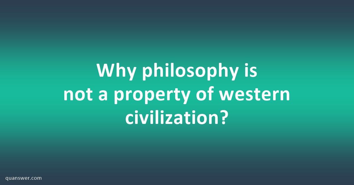 why-philosophy-is-not-a-property-of-western-civilization-quanswer