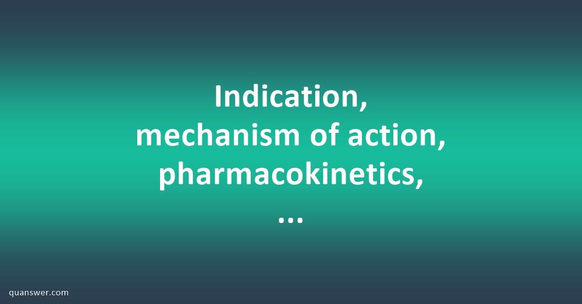 Indication, mechanism of action, pharmacokinetics, dosage form, route ...