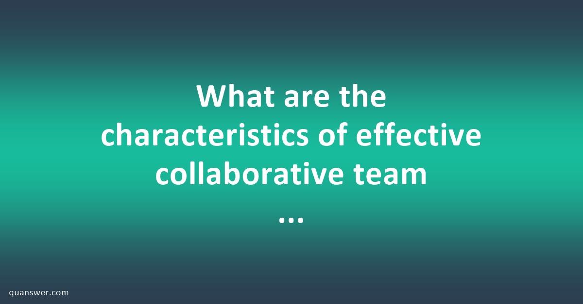 What are the characteristics of effective collaborative team work ...