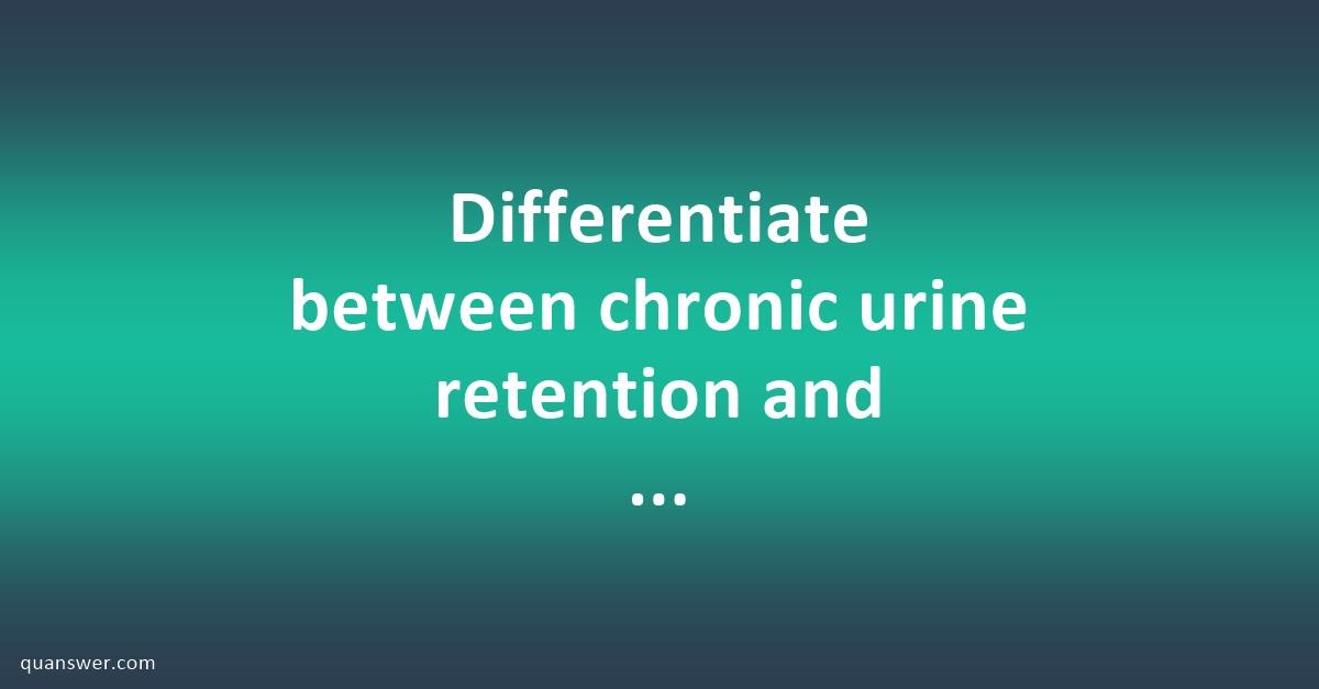 Differentiate between chronic urine retention and acute urine retention ...