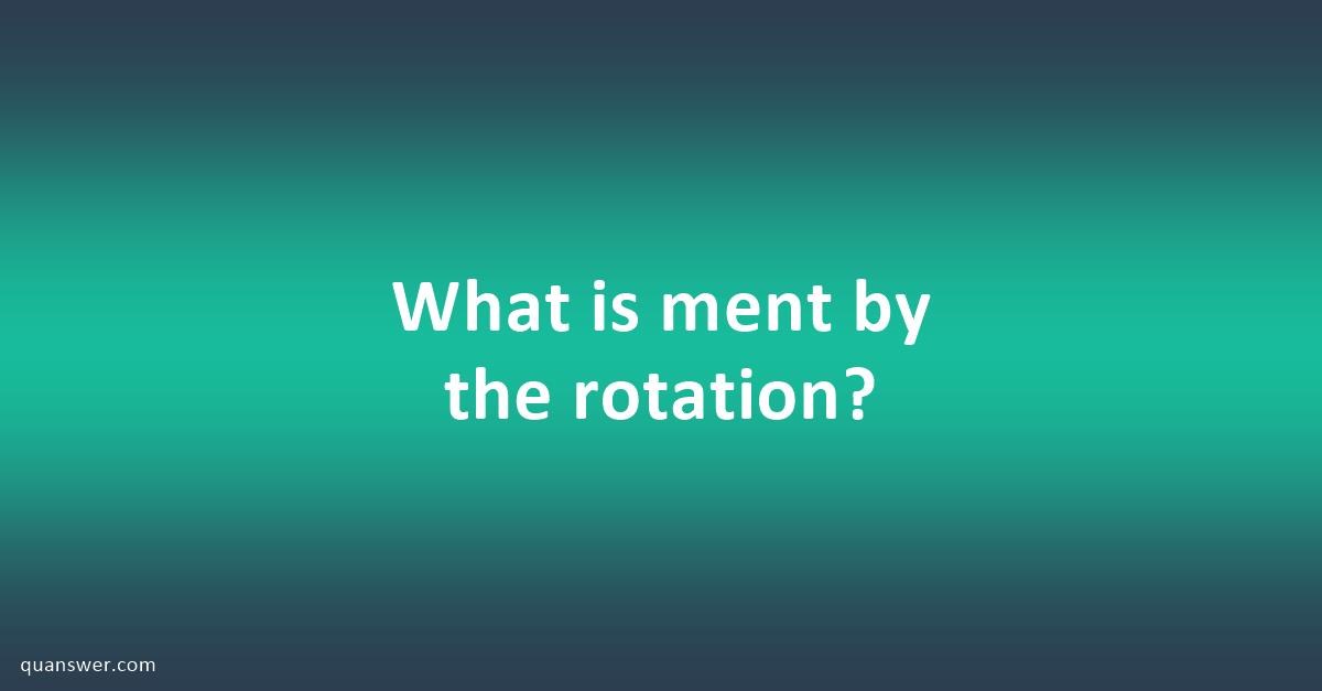 what-is-ment-by-the-rotation-quanswer