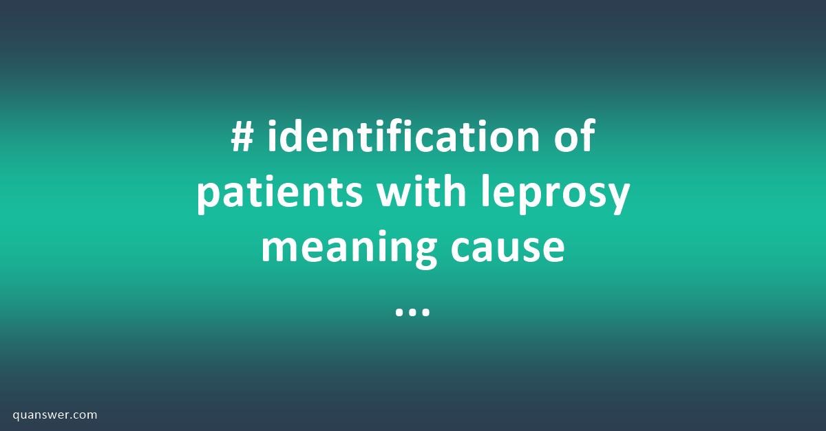 # identification of patients with leprosy meaning cause mode of ...