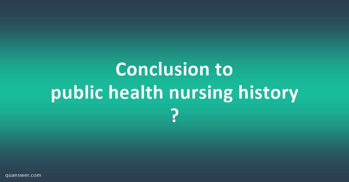 Conclusion to public health nursing history ? - Quanswer