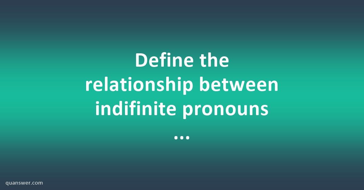 define-the-relationship-between-indifinite-pronouns-and-indefinite-adjectives-quanswer