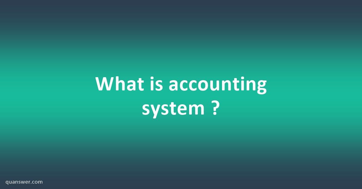 What is accounting system ? - Quanswer