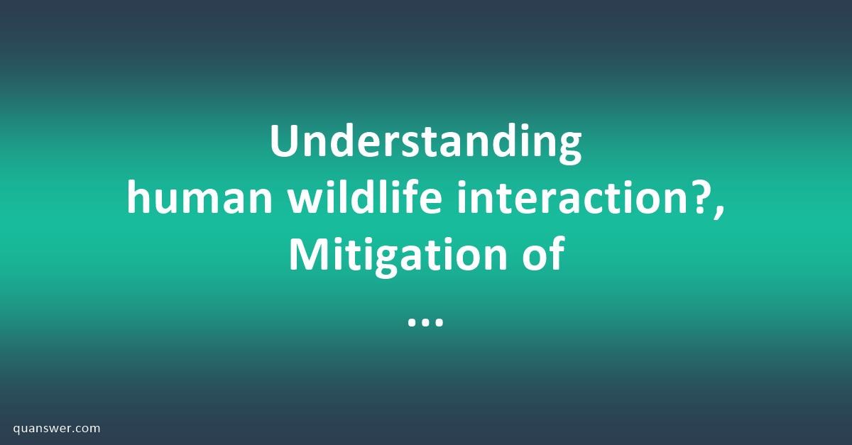 Understanding Human Wildlife Interaction?, Mitigation Of Conflicts ...