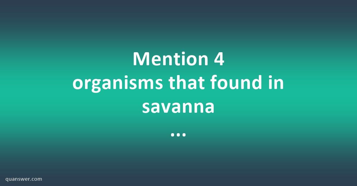 Mention 4 organisms that found in savanna ecosystem? - Quanswer