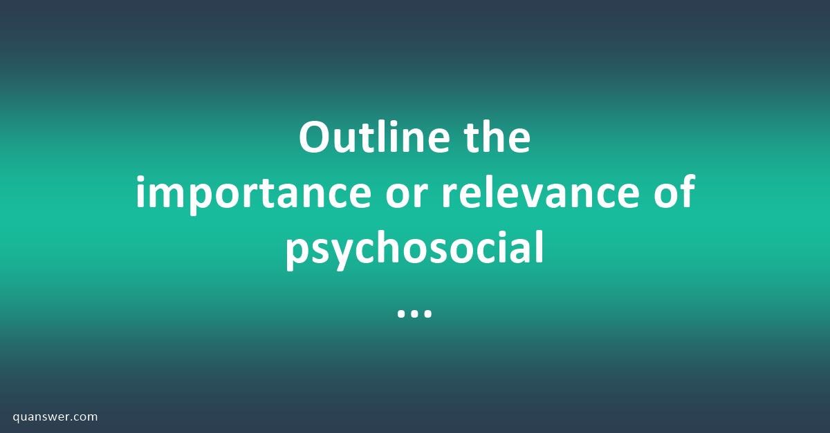 Outline The Importance Or Relevance Of Psychosocial Theory Erikson S Stages Of Psychosocial