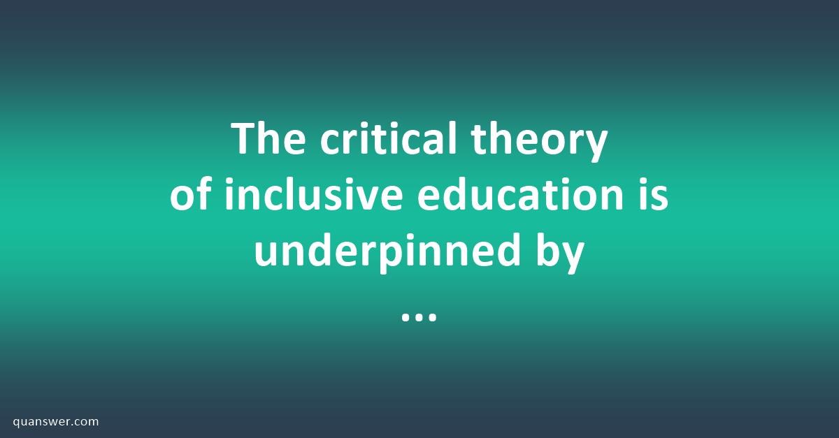 The Critical Theory Of Inclusive Education Is Underpinned By Five Key ...