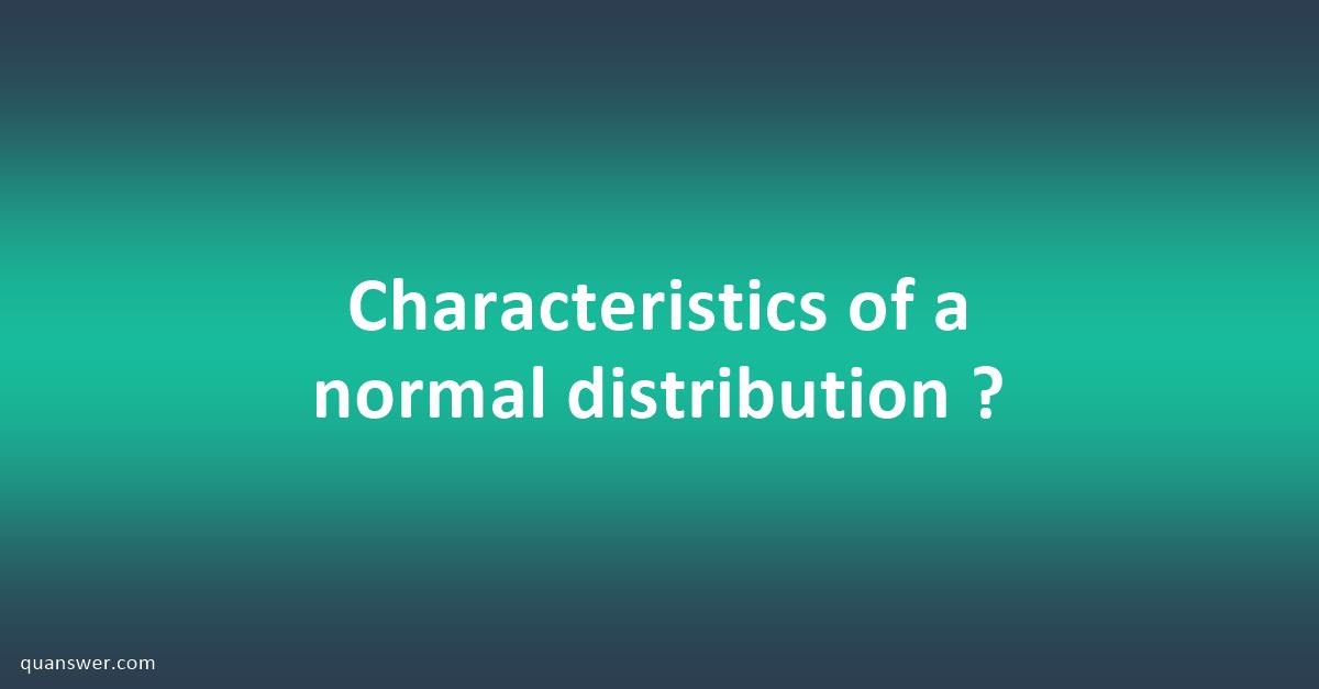 Characteristics Of A Normal Distribution Quanswer