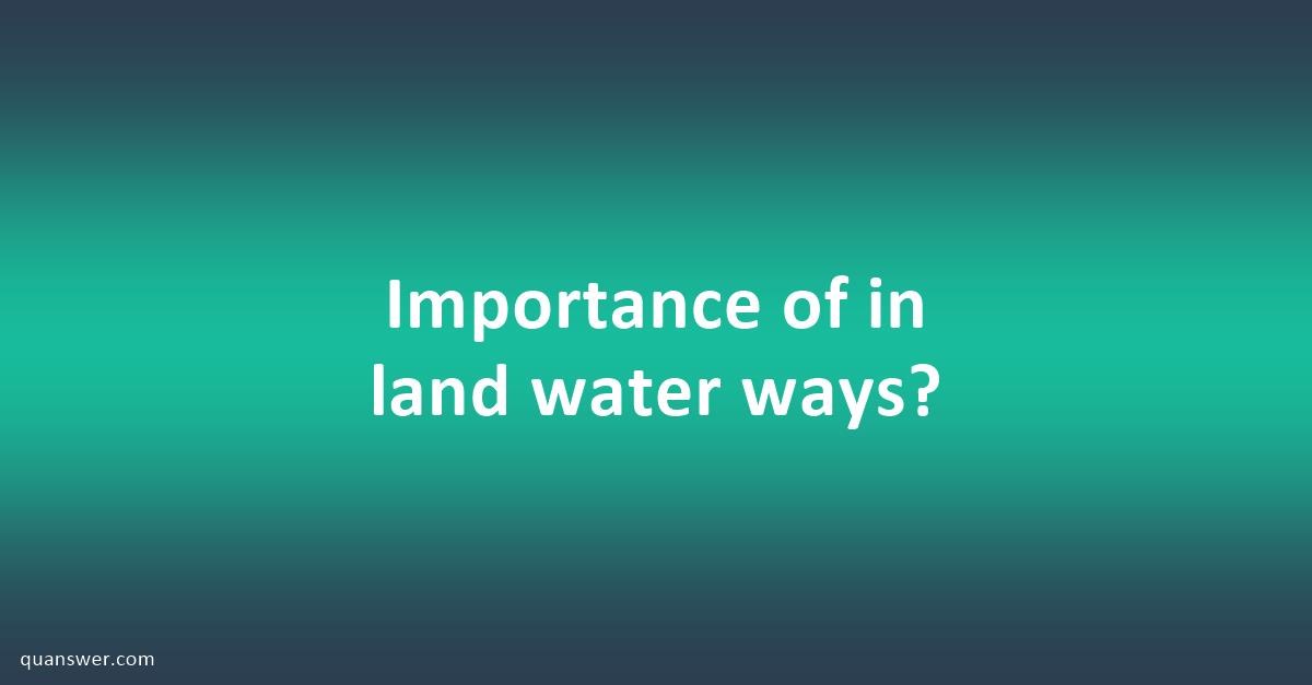 Importance of in land water ways? - Quanswer