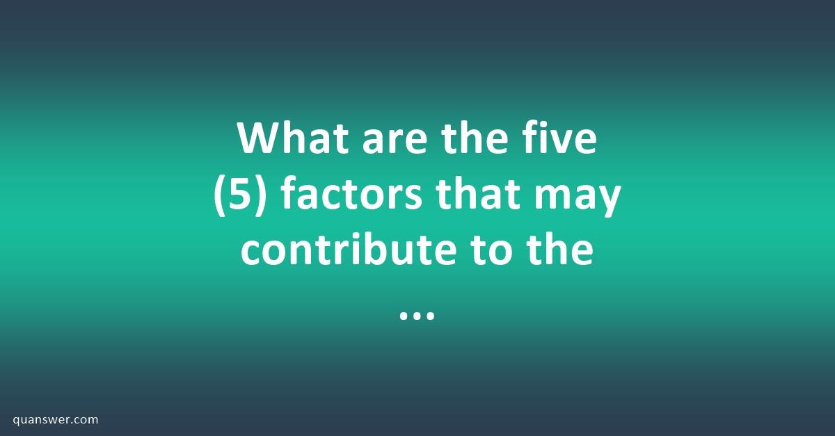 what-are-the-five-5-factors-that-may-contribute-to-the-confusion