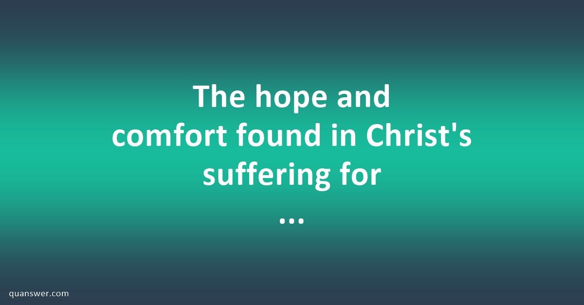 The hope and comfort found in Christ's suffering for believers,as ...