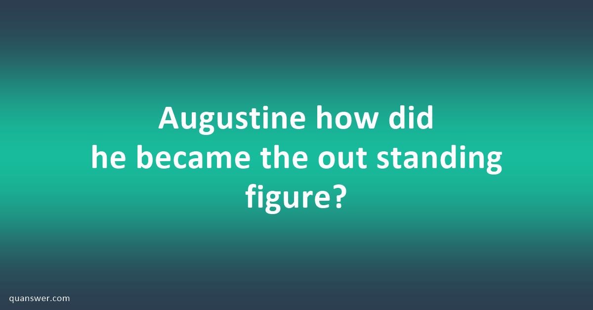 Augustine how did he became the out standing figure? - Quanswer