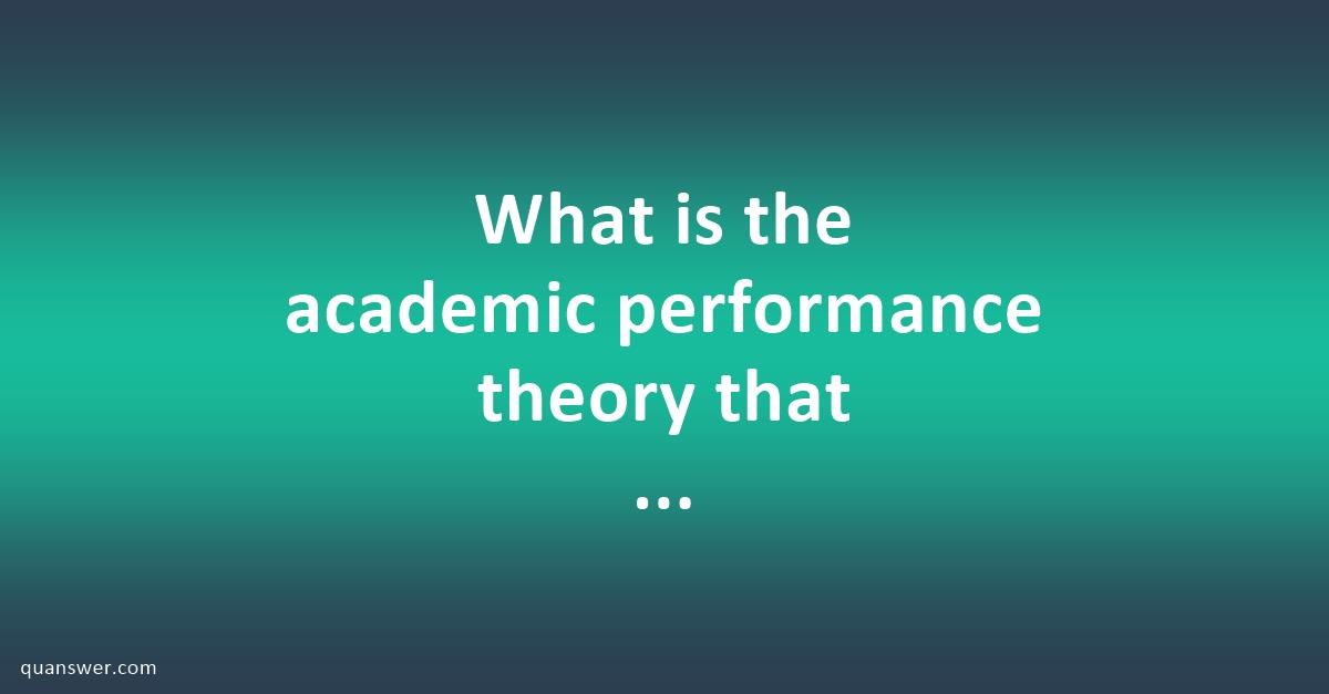 What is the academic performance theory that explains school drop outs ...