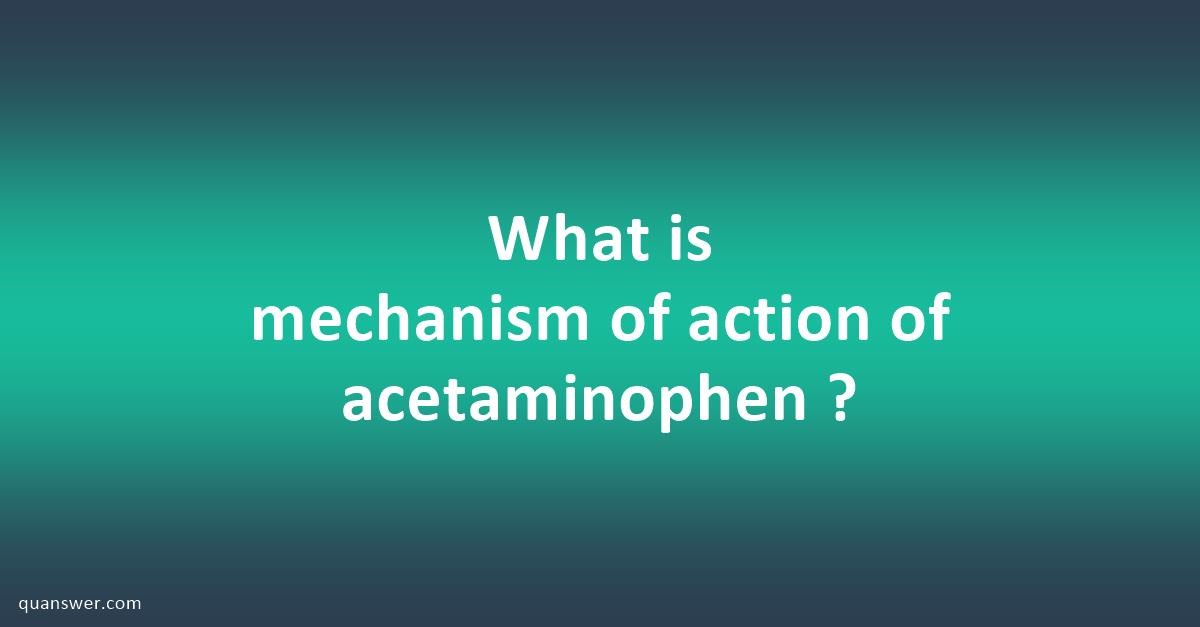 What Is Mechanism Of Action Of Acetaminophen Quanswer