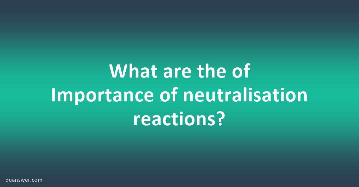 What Are The Of Importance Of Neutralisation Reactions? - Quanswer