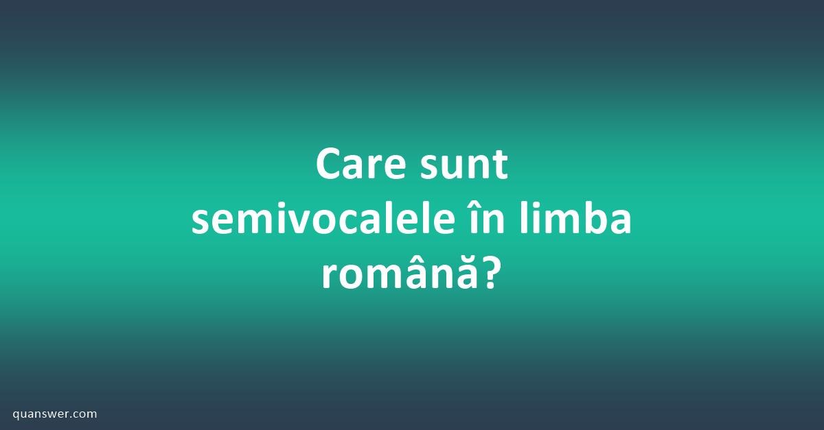 Care sunt semivocalele în limba română? | Quanswer