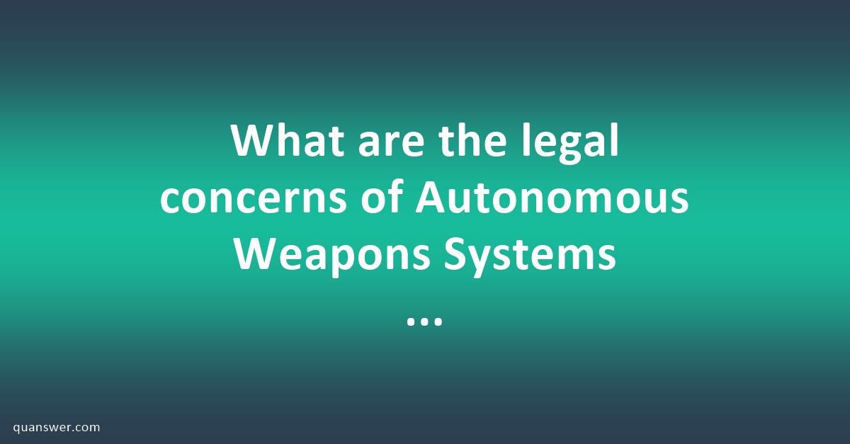 What Are The Legal Concerns Of Autonomous Weapons Systems Quanswer 7685