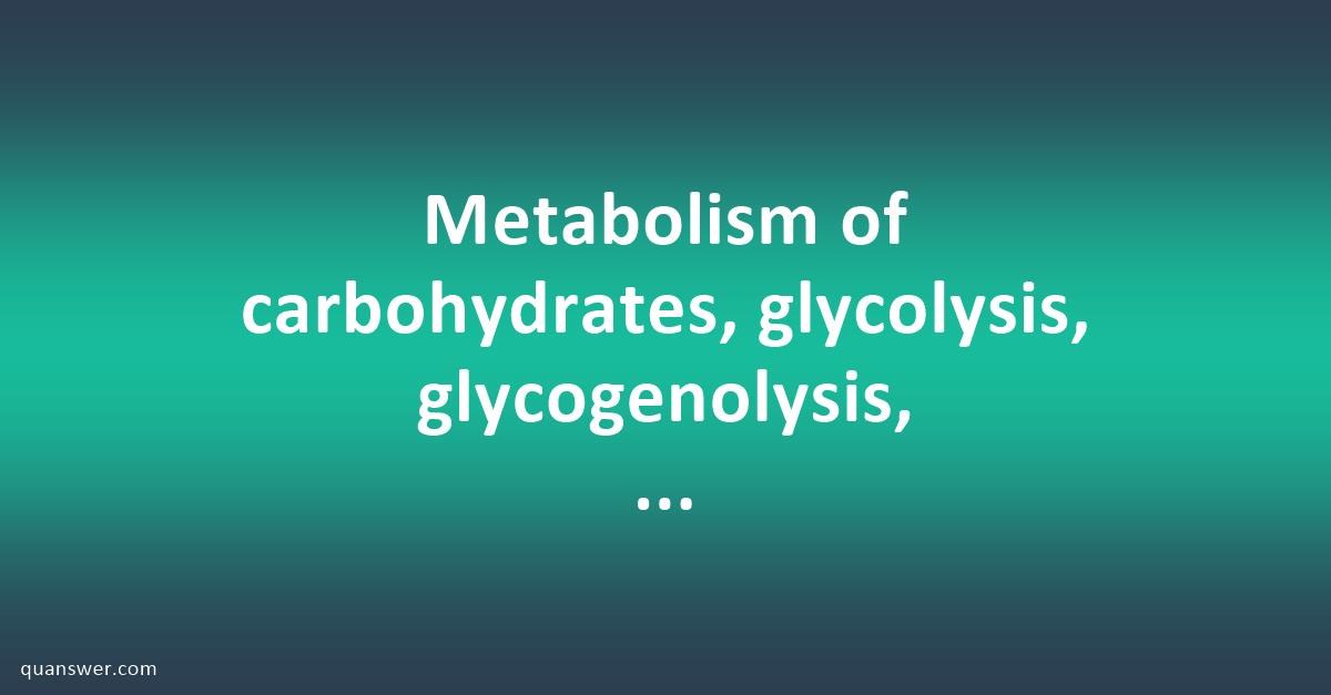 Metabolism of carbohydrates, glycolysis, glycogenolysis, glycogenesis ...