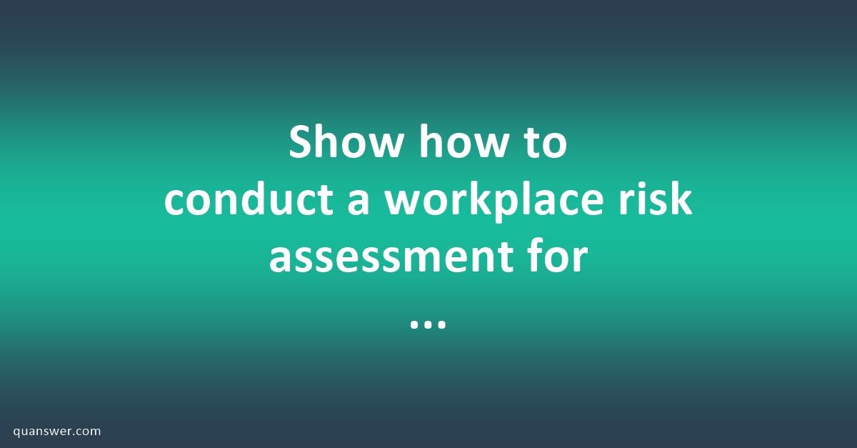 Show how to conduct a workplace risk assessment for physical ...