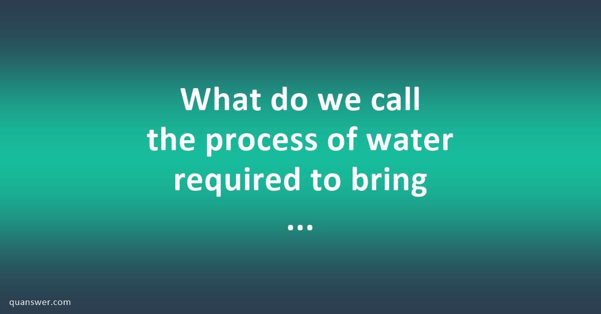 What Do We Call The Process Of Water Required To Bring The Soil 