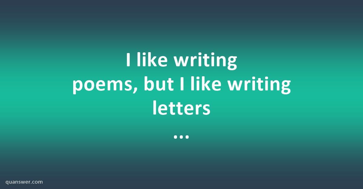 I like writing poems, but I like writing letters more.(Rewrite and use ...