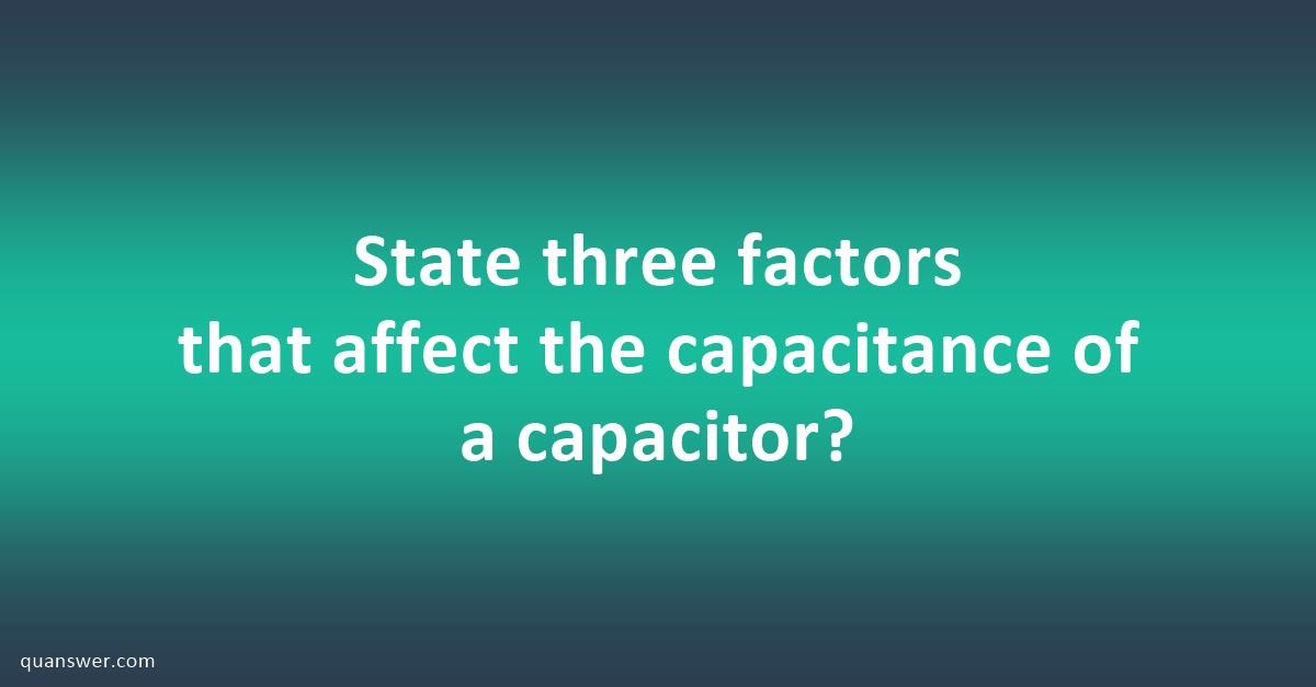 State Three Factors That Affect The Capacitance Of A Capacitor? - Quanswer