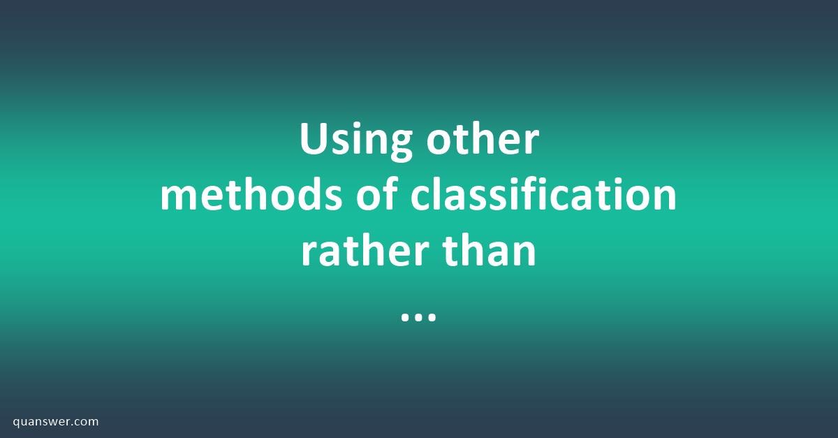 Using other methods of classification rather than taxonomy, classify ...