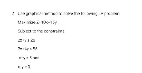 use-graphical-method-to-solve-the-following-lp-problem-maximize-z-10x-15y-subject-to-the-constraints-2x-y-26-2x-4y-56-x-y-5-and-x-y-0