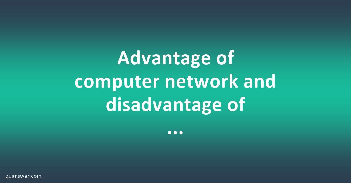 Advantage of computer network and disadvantage of computer network ...