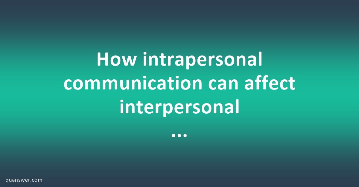 How Intrapersonal Communication Can Affect Interpersonal Communication ...