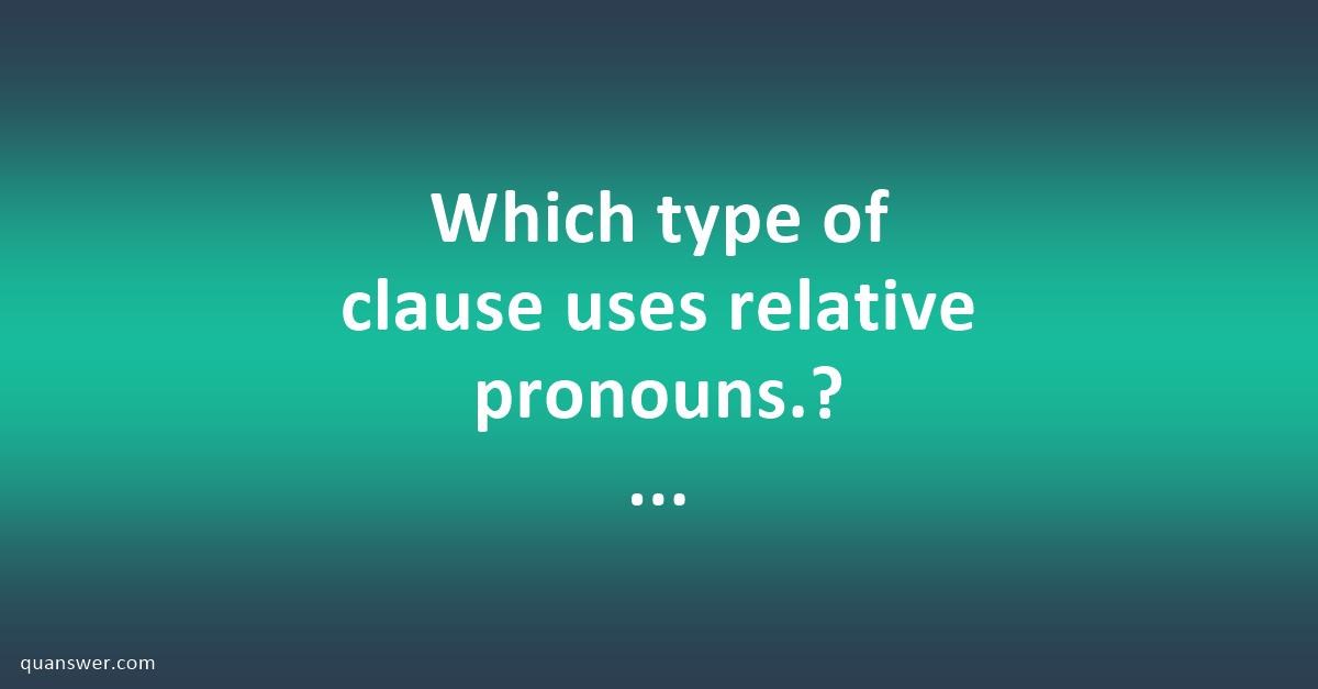 which-type-of-clause-uses-relative-pronouns-adjective-adverbial