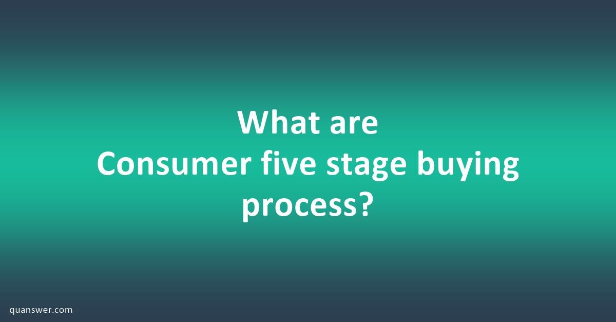 What Are Consumer Five Stage Buying Process Quanswer 7638