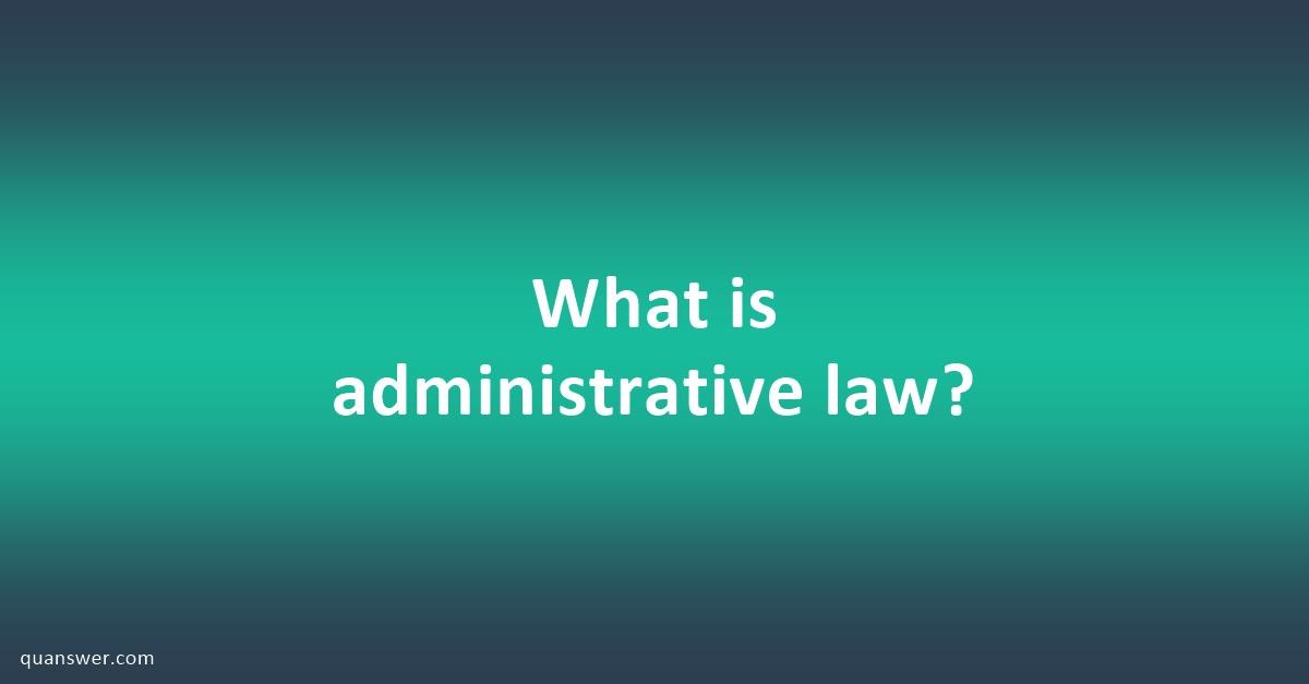 What is administrative law? - Quanswer