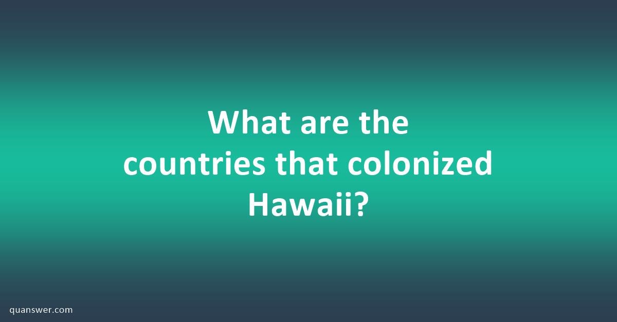 What are the countries that colonized Hawaii? - Quanswer