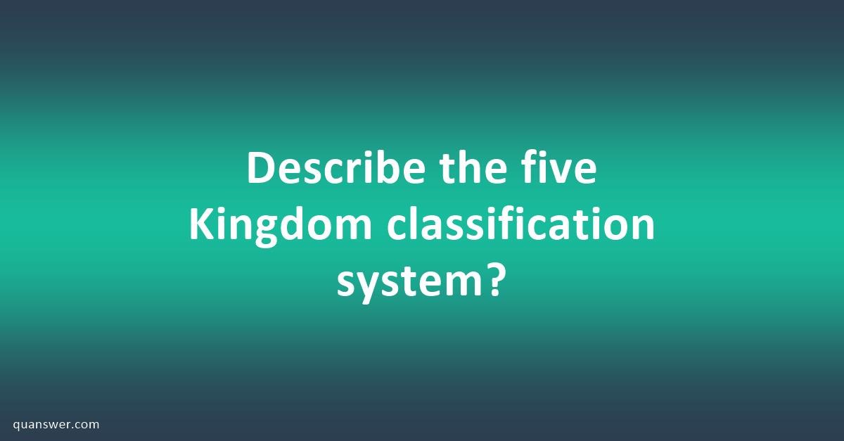 Describe the five Kingdom classification system? - Quanswer