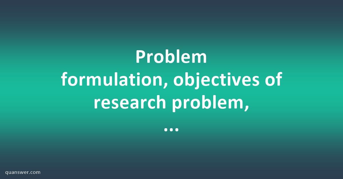 defining research problem objectives and hypothesis