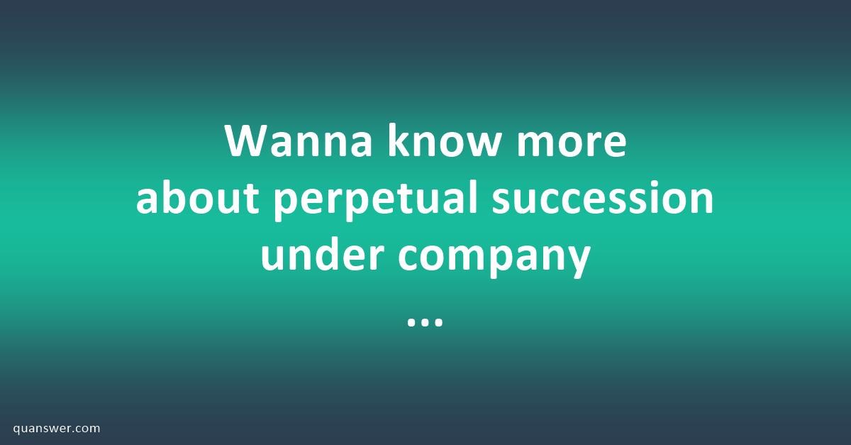 wanna-know-more-about-perpetual-succession-under-company-law-quanswer