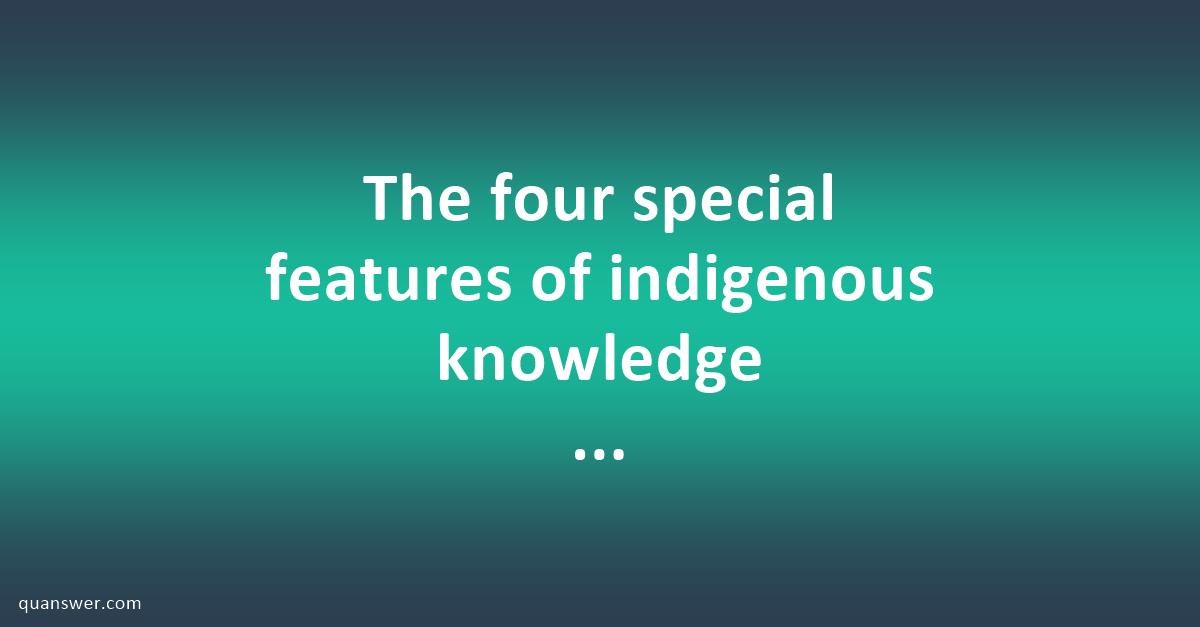 The four special features of indigenous knowledge systems? - Quanswer