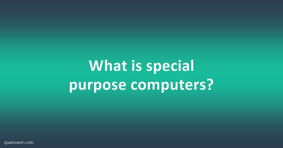 What is special purpose computers? - Quanswer