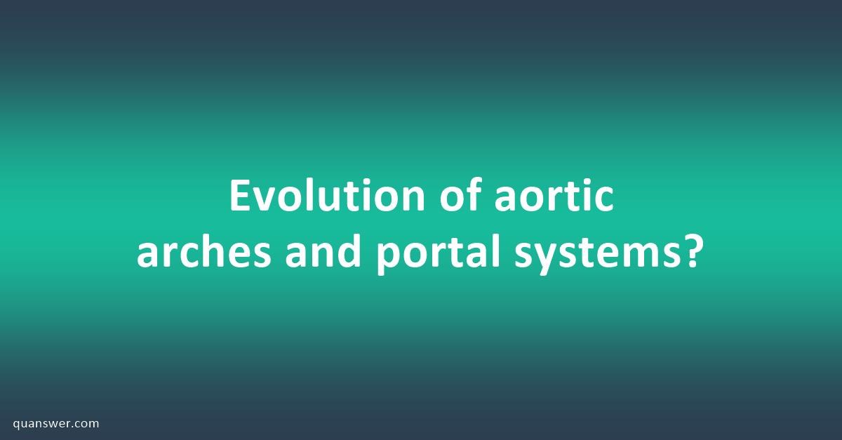 Evolution Of Aortic Arches And Portal Systems? - Quanswer