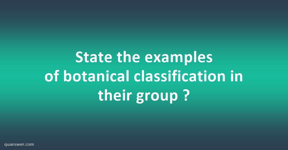 State the examples of botanical classification in their group ? - Quanswer