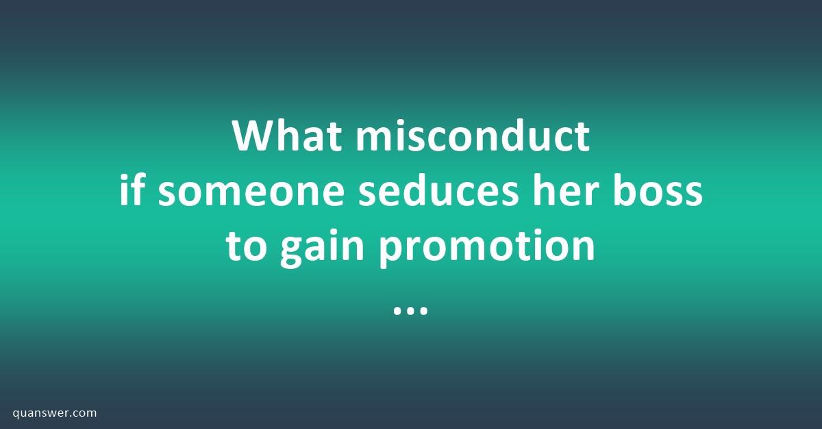 What Misconduct If Someone Seduces Her Boss To Gain Promotion After Promotion The Boss Threatens 0571