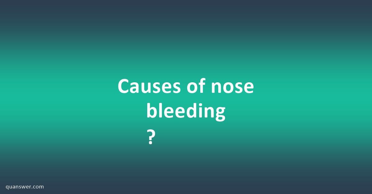 Causes of nose bleeding ? - Quanswer