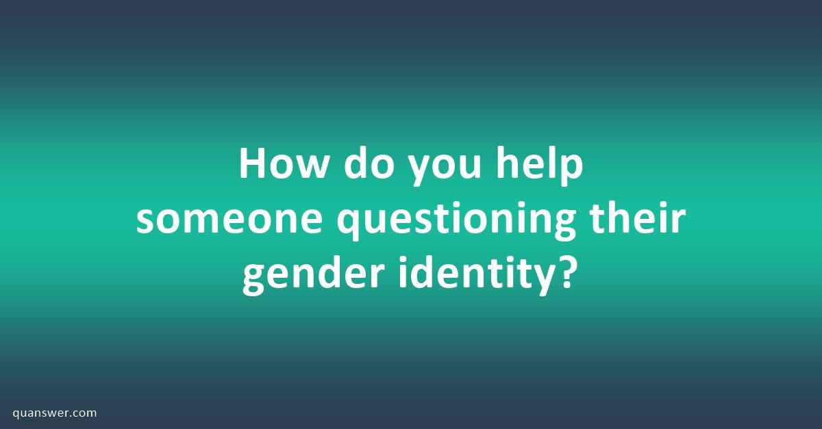 How do you help someone questioning their gender identity? - Quanswer