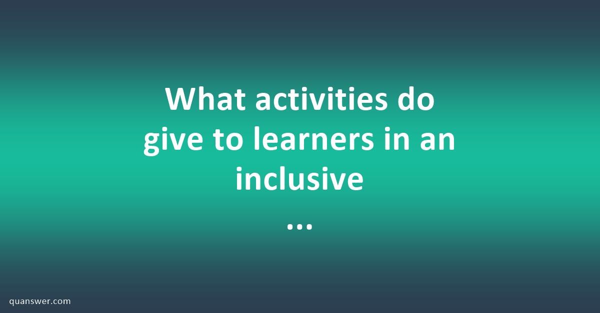 What activities do give to learners in an inclusive education? - Quanswer