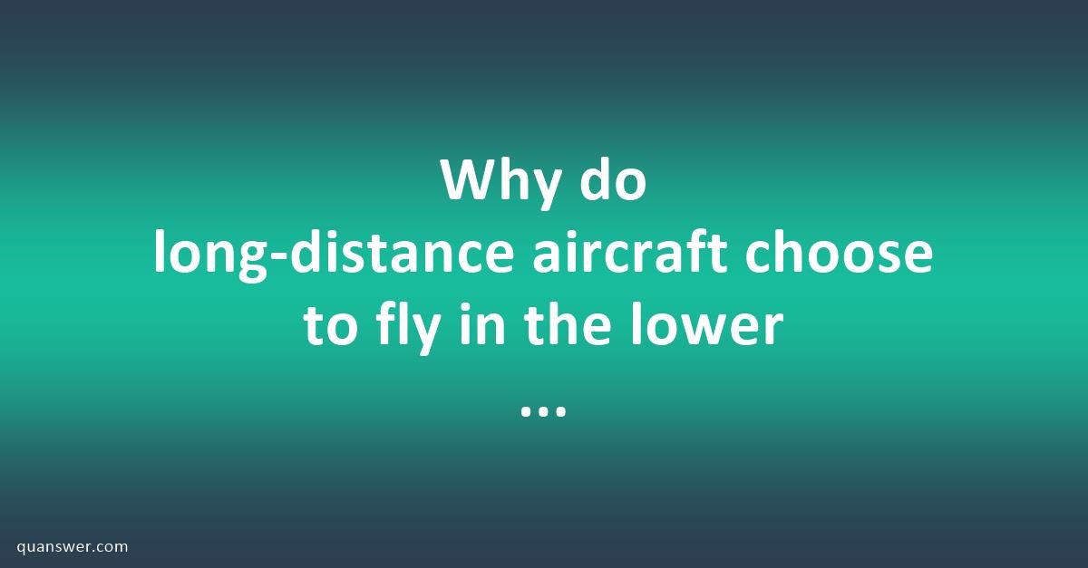 Why Do Long Distance Aircraft Choose To Fly In The Lower Part Of The